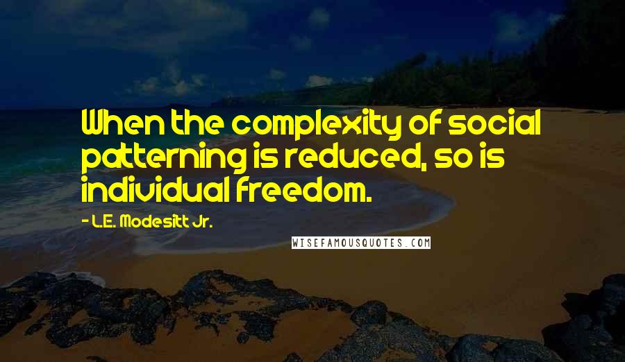 L.E. Modesitt Jr. Quotes: When the complexity of social patterning is reduced, so is individual freedom.