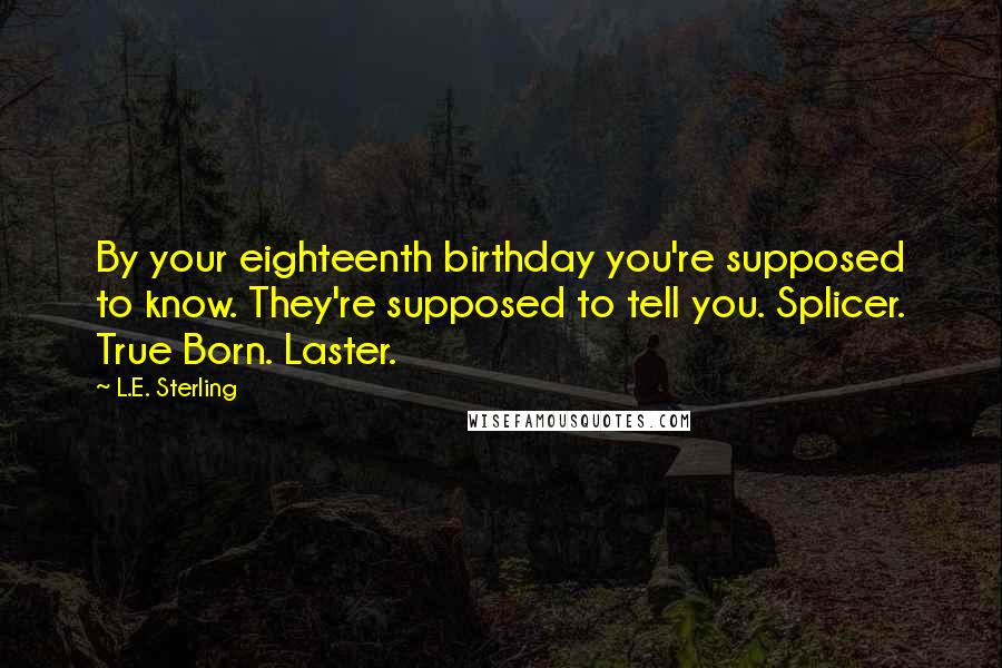 L.E. Sterling Quotes: By your eighteenth birthday you're supposed to know. They're supposed to tell you. Splicer. True Born. Laster.