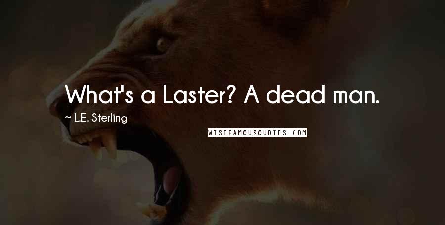 L.E. Sterling Quotes: What's a Laster? A dead man.