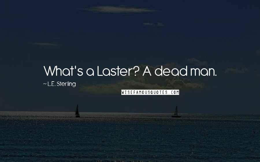 L.E. Sterling Quotes: What's a Laster? A dead man.