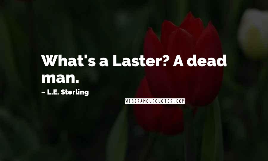 L.E. Sterling Quotes: What's a Laster? A dead man.