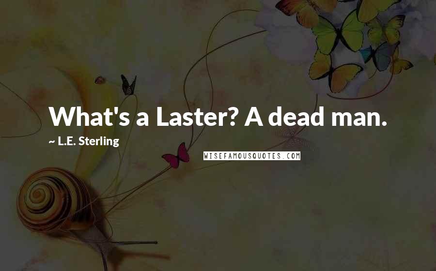 L.E. Sterling Quotes: What's a Laster? A dead man.