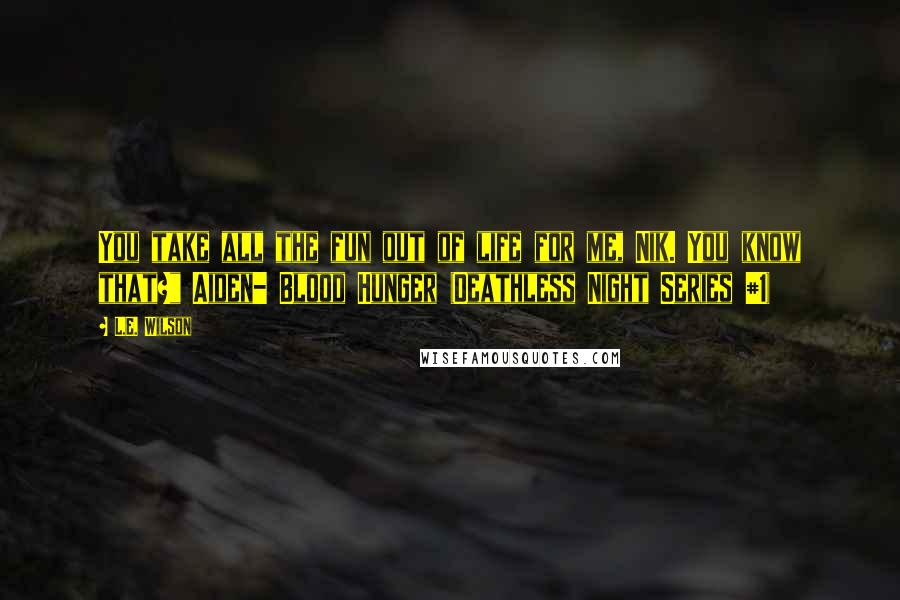 L.E. Wilson Quotes: You take all the fun out of life for me, Nik. You know that?" Aiden- Blood Hunger (Deathless Night Series #1)