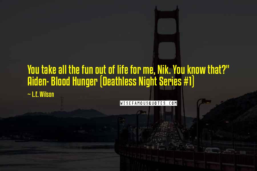 L.E. Wilson Quotes: You take all the fun out of life for me, Nik. You know that?" Aiden- Blood Hunger (Deathless Night Series #1)