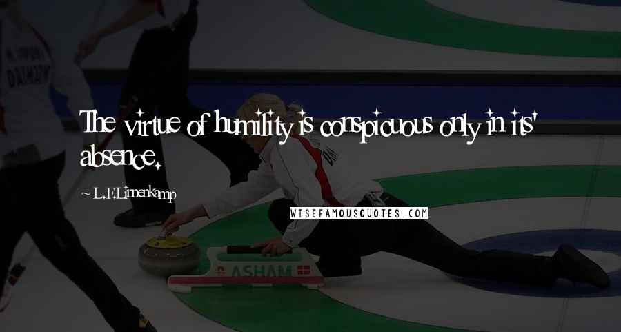 L.F.Linnenkamp Quotes: The virtue of humility is conspicuous only in its' absence.