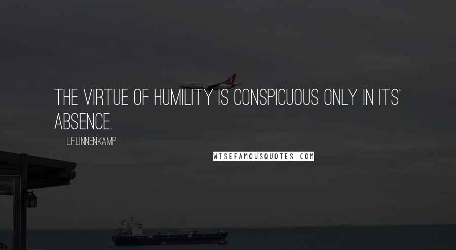 L.F.Linnenkamp Quotes: The virtue of humility is conspicuous only in its' absence.