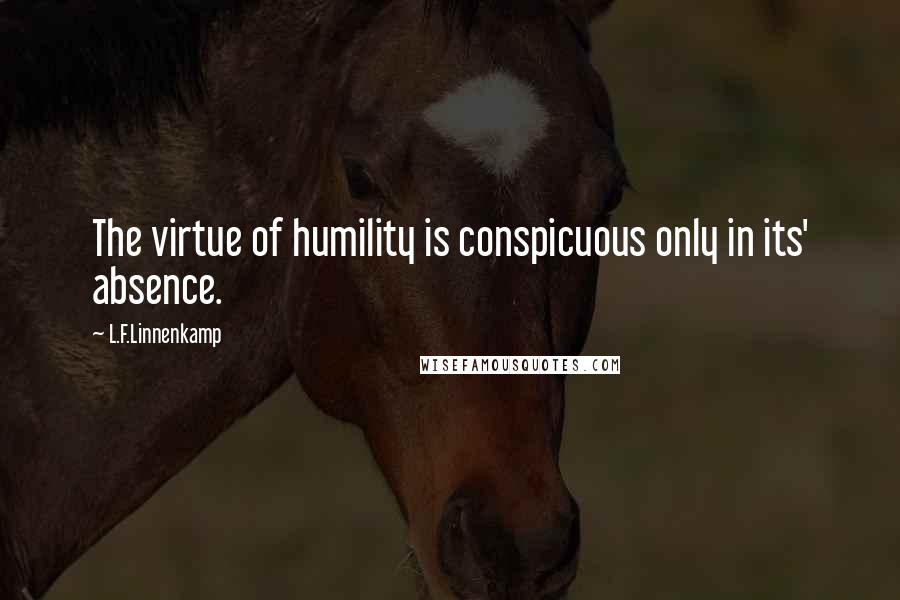 L.F.Linnenkamp Quotes: The virtue of humility is conspicuous only in its' absence.