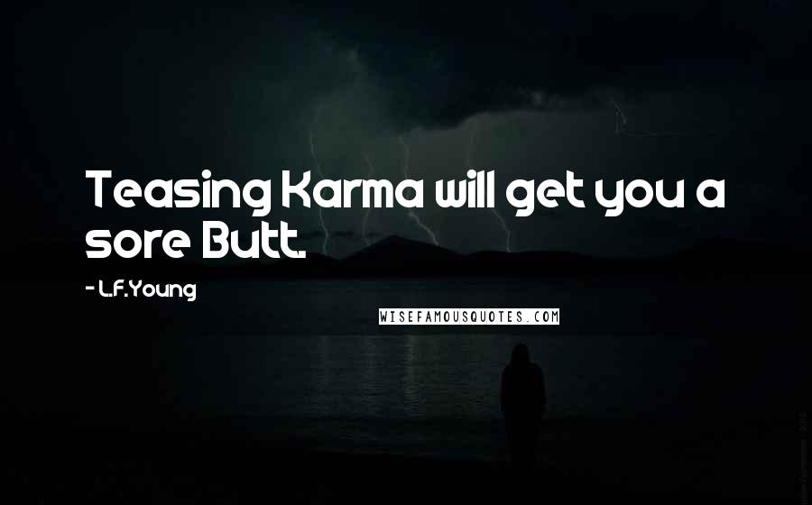 L.F.Young Quotes: Teasing Karma will get you a sore Butt.