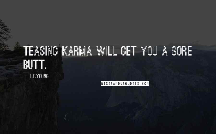 L.F.Young Quotes: Teasing Karma will get you a sore Butt.