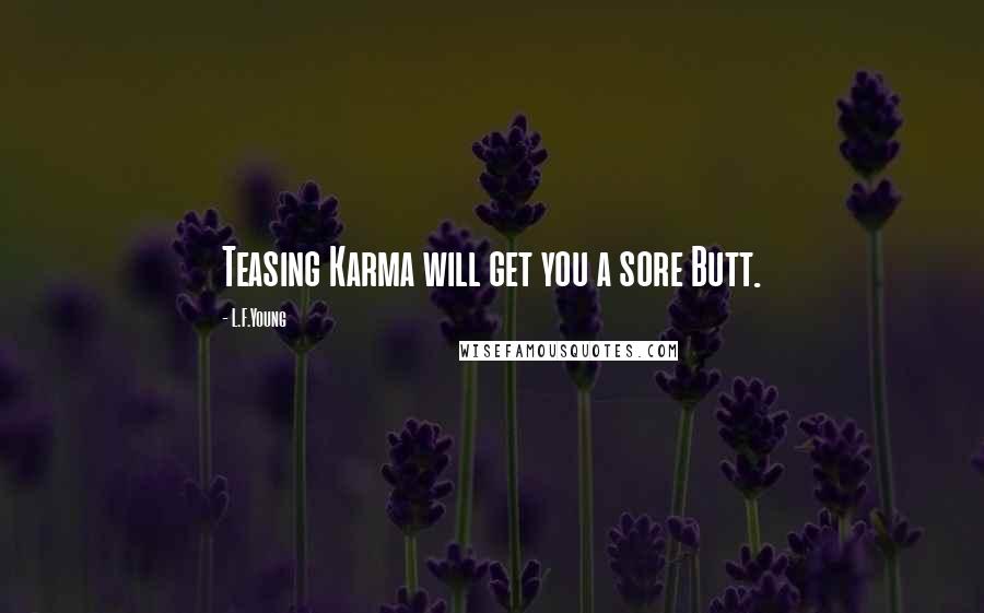 L.F.Young Quotes: Teasing Karma will get you a sore Butt.