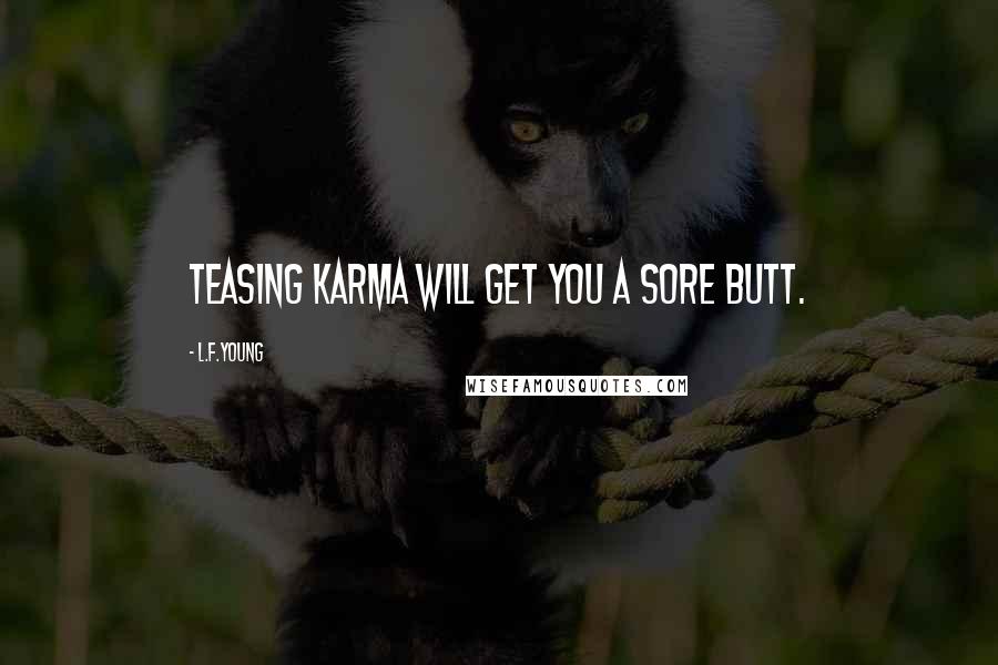 L.F.Young Quotes: Teasing Karma will get you a sore Butt.