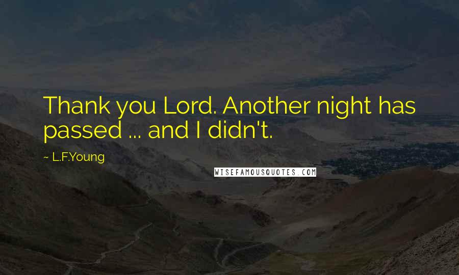 L.F.Young Quotes: Thank you Lord. Another night has passed ... and I didn't.