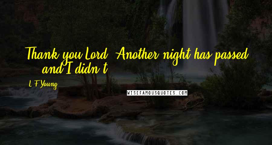 L.F.Young Quotes: Thank you Lord. Another night has passed ... and I didn't.