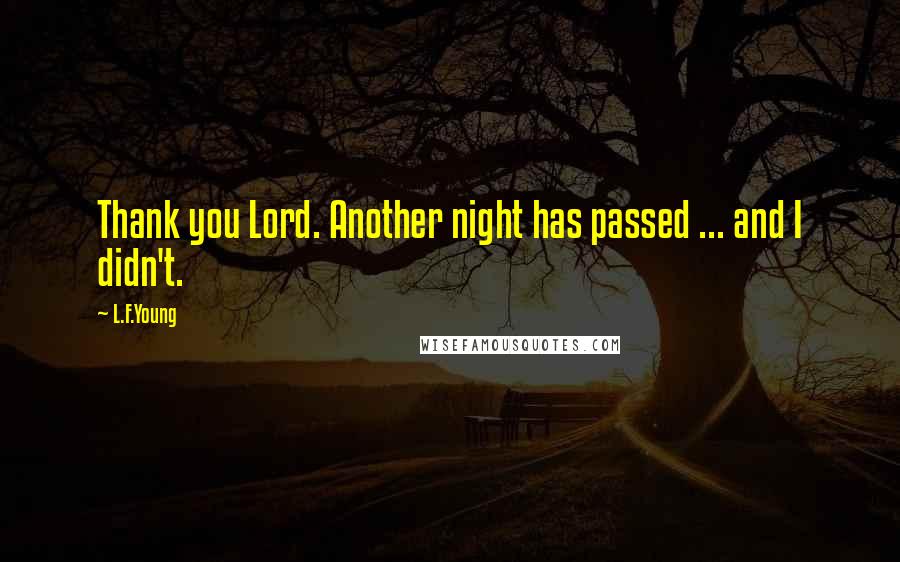 L.F.Young Quotes: Thank you Lord. Another night has passed ... and I didn't.