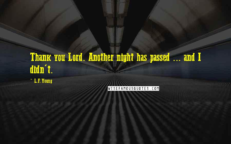 L.F.Young Quotes: Thank you Lord. Another night has passed ... and I didn't.