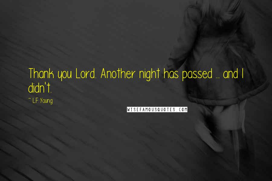 L.F.Young Quotes: Thank you Lord. Another night has passed ... and I didn't.