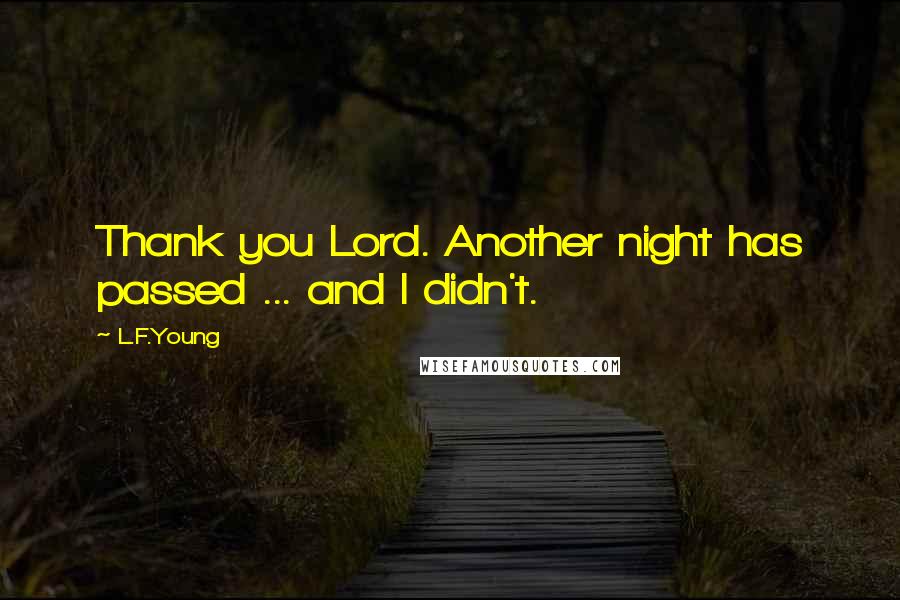 L.F.Young Quotes: Thank you Lord. Another night has passed ... and I didn't.