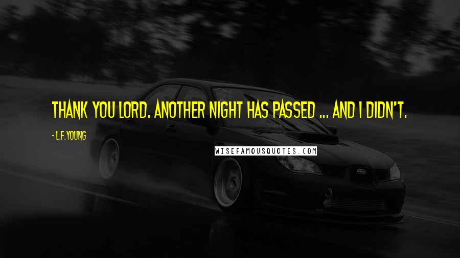 L.F.Young Quotes: Thank you Lord. Another night has passed ... and I didn't.