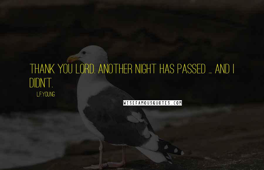 L.F.Young Quotes: Thank you Lord. Another night has passed ... and I didn't.