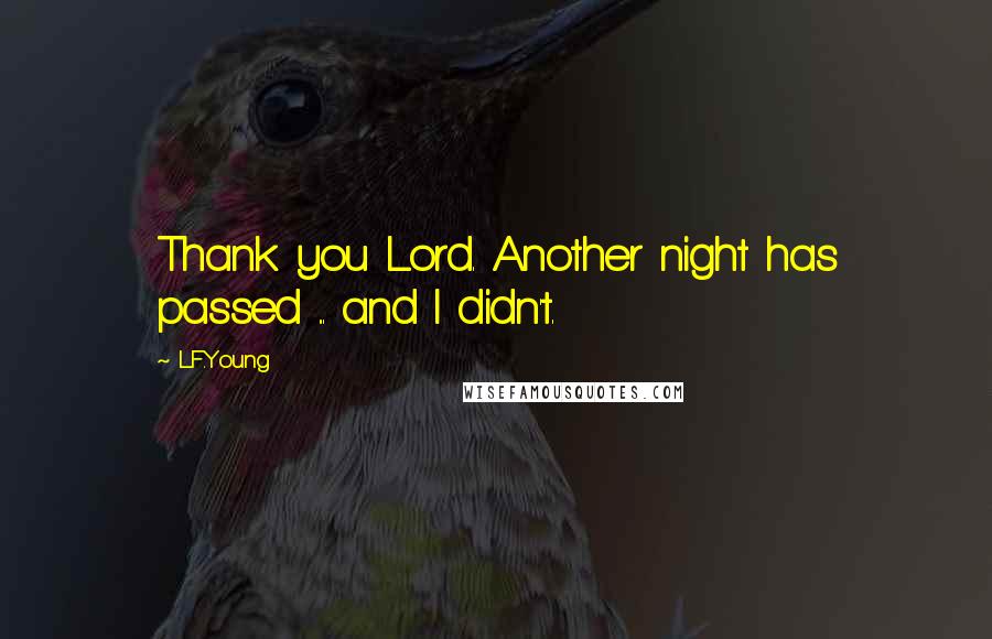 L.F.Young Quotes: Thank you Lord. Another night has passed ... and I didn't.