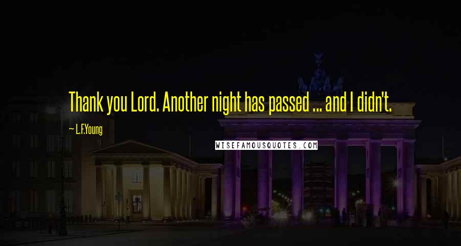 L.F.Young Quotes: Thank you Lord. Another night has passed ... and I didn't.