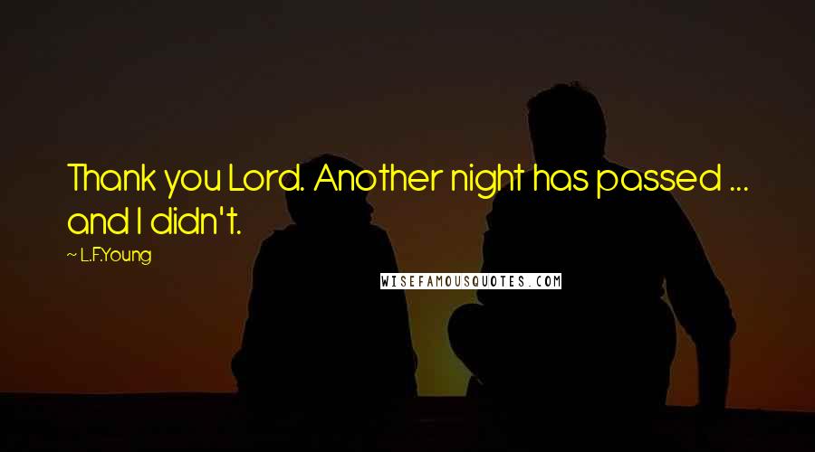 L.F.Young Quotes: Thank you Lord. Another night has passed ... and I didn't.