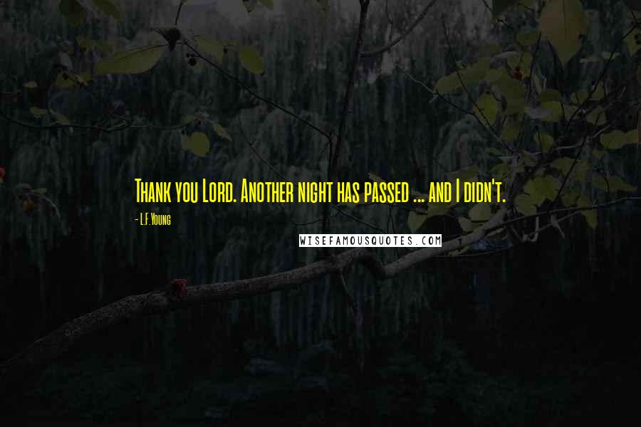 L.F.Young Quotes: Thank you Lord. Another night has passed ... and I didn't.