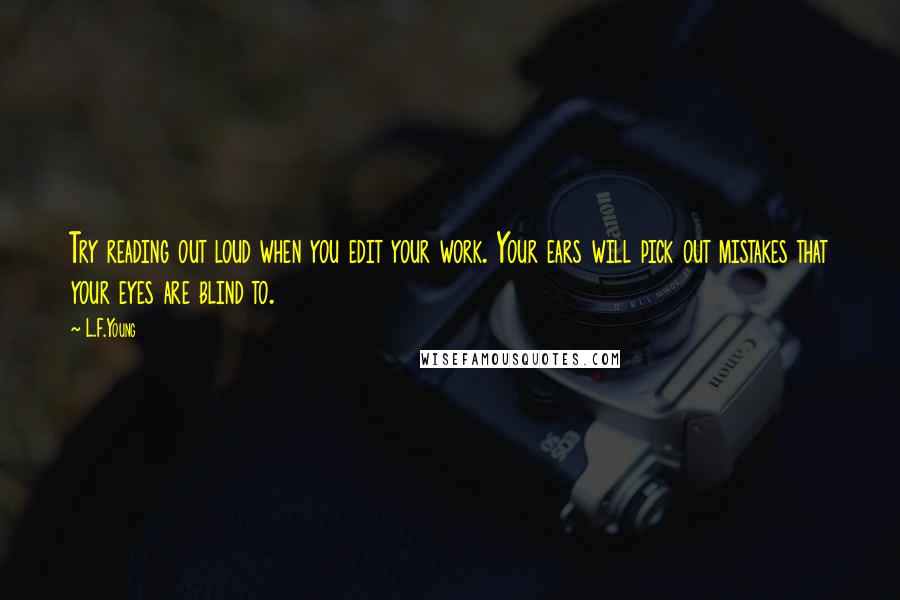 L.F.Young Quotes: Try reading out loud when you edit your work. Your ears will pick out mistakes that your eyes are blind to.