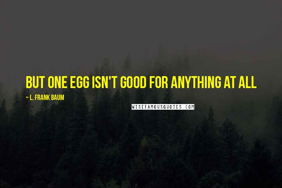 L. Frank Baum Quotes: but one egg isn't good for anything at all