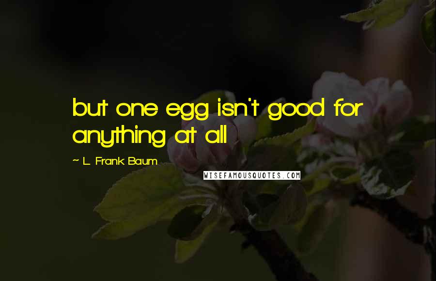 L. Frank Baum Quotes: but one egg isn't good for anything at all