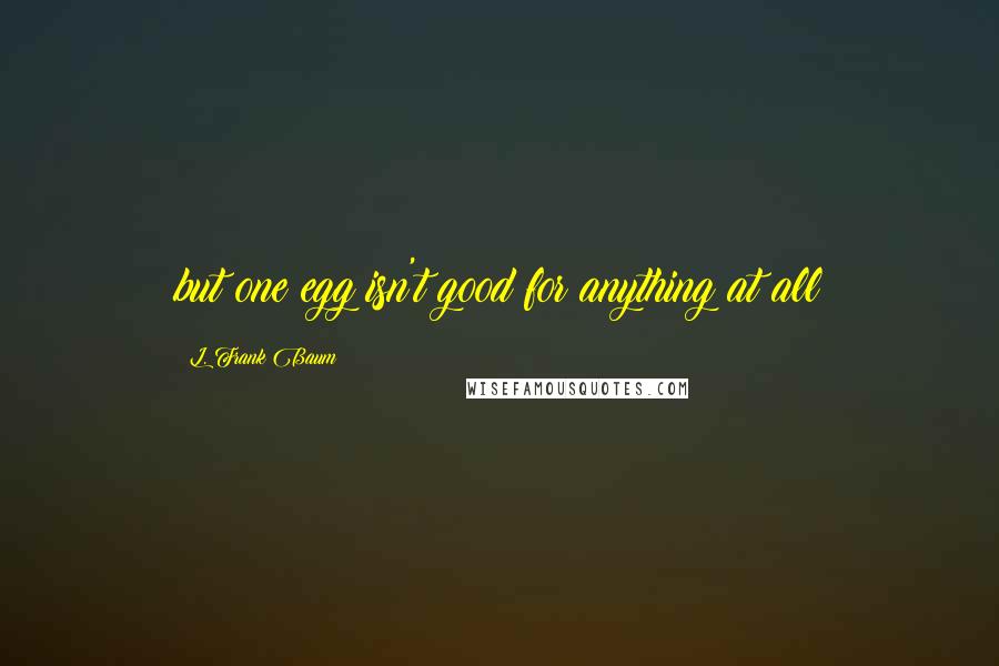 L. Frank Baum Quotes: but one egg isn't good for anything at all