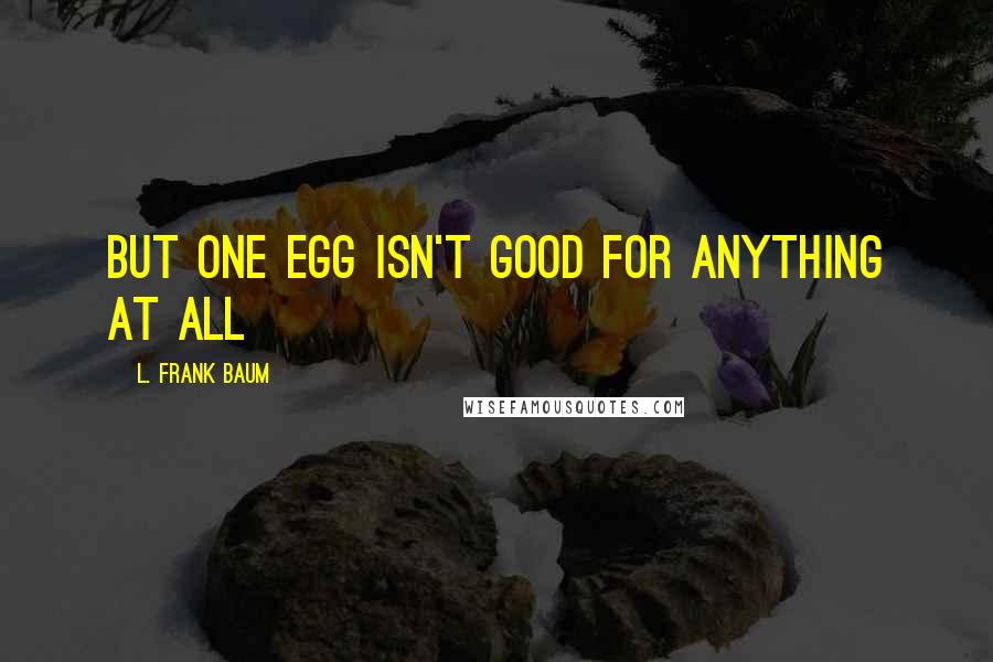 L. Frank Baum Quotes: but one egg isn't good for anything at all