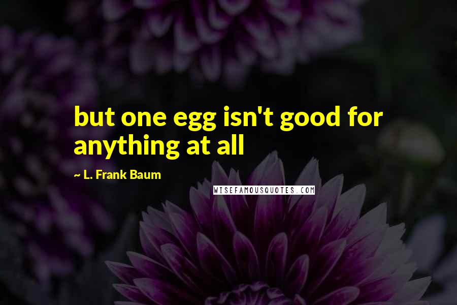 L. Frank Baum Quotes: but one egg isn't good for anything at all