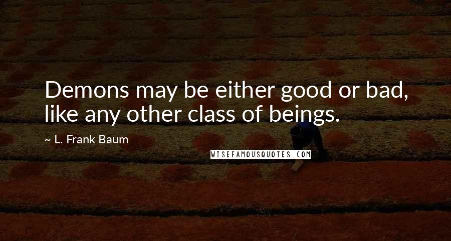 L. Frank Baum Quotes: Demons may be either good or bad, like any other class of beings.