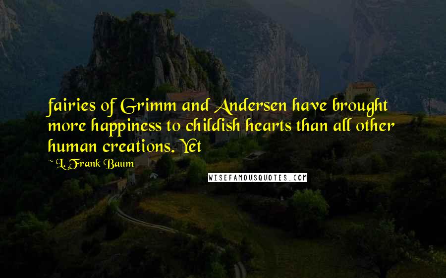 L. Frank Baum Quotes: fairies of Grimm and Andersen have brought more happiness to childish hearts than all other human creations. Yet