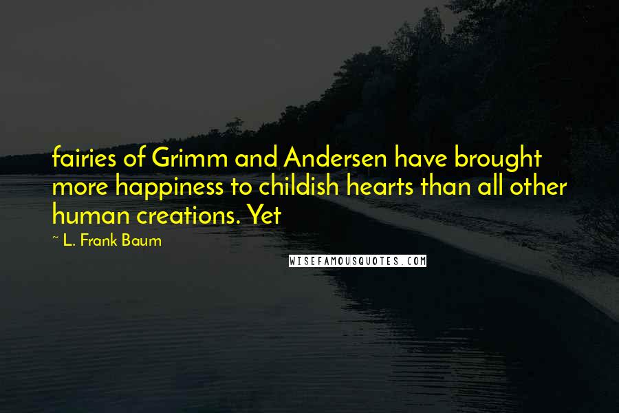 L. Frank Baum Quotes: fairies of Grimm and Andersen have brought more happiness to childish hearts than all other human creations. Yet