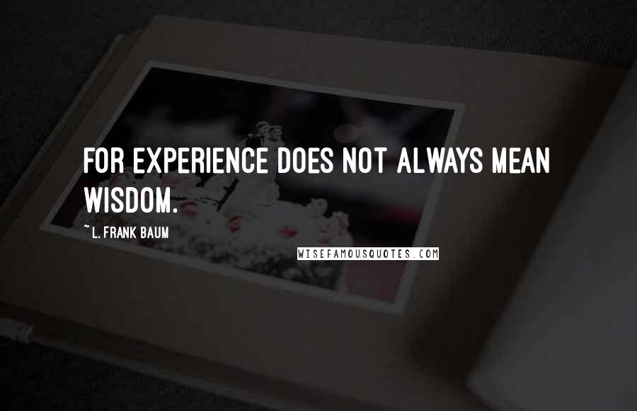 L. Frank Baum Quotes: for experience does not always mean wisdom.