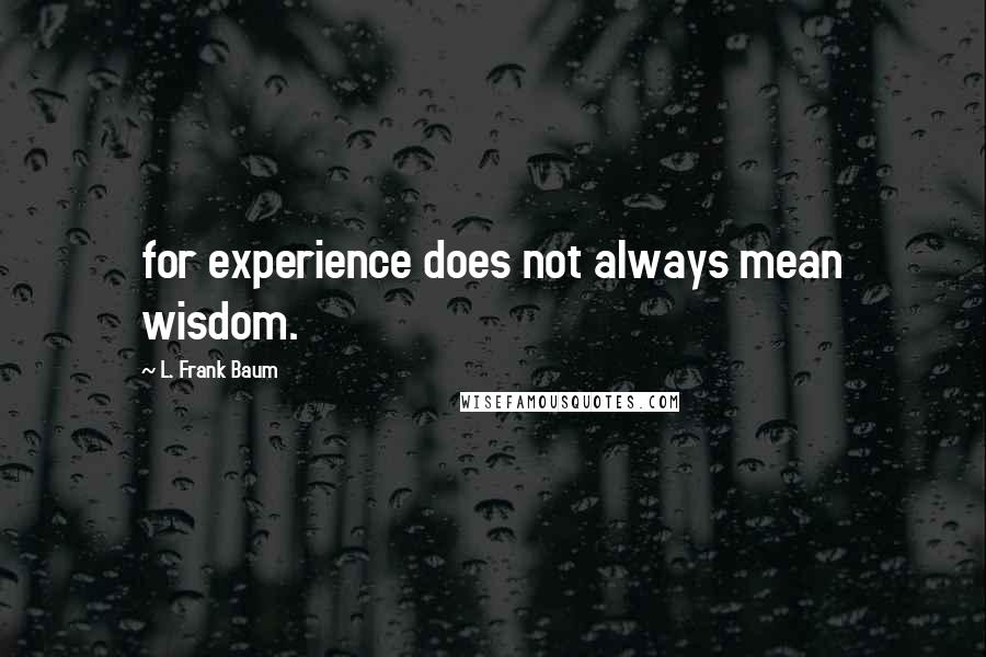 L. Frank Baum Quotes: for experience does not always mean wisdom.