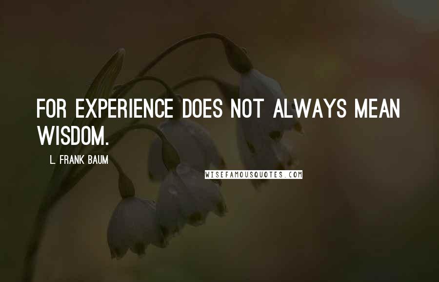 L. Frank Baum Quotes: for experience does not always mean wisdom.