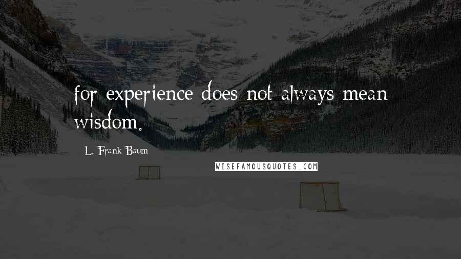 L. Frank Baum Quotes: for experience does not always mean wisdom.