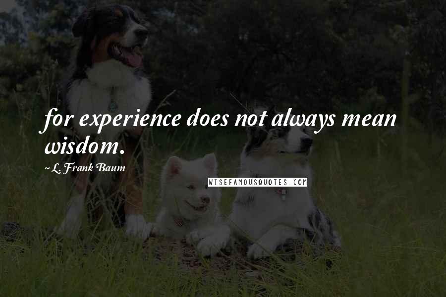 L. Frank Baum Quotes: for experience does not always mean wisdom.