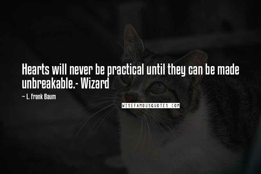 L. Frank Baum Quotes: Hearts will never be practical until they can be made unbreakable.- Wizard