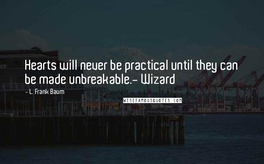 L. Frank Baum Quotes: Hearts will never be practical until they can be made unbreakable.- Wizard