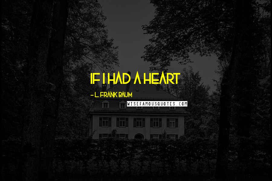 L. Frank Baum Quotes: If I had a heart