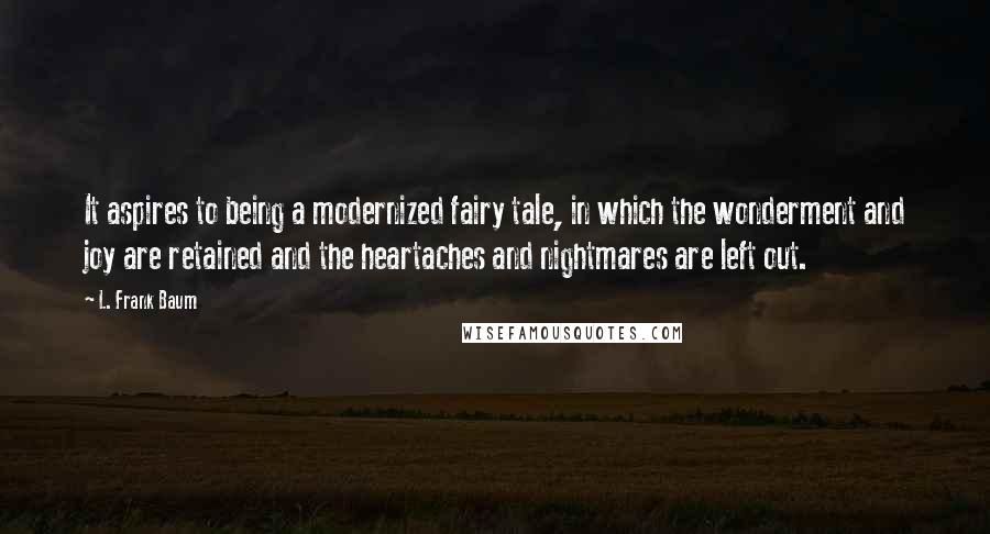 L. Frank Baum Quotes: It aspires to being a modernized fairy tale, in which the wonderment and joy are retained and the heartaches and nightmares are left out.