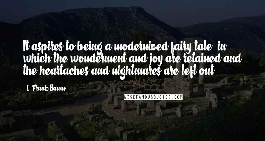 L. Frank Baum Quotes: It aspires to being a modernized fairy tale, in which the wonderment and joy are retained and the heartaches and nightmares are left out.