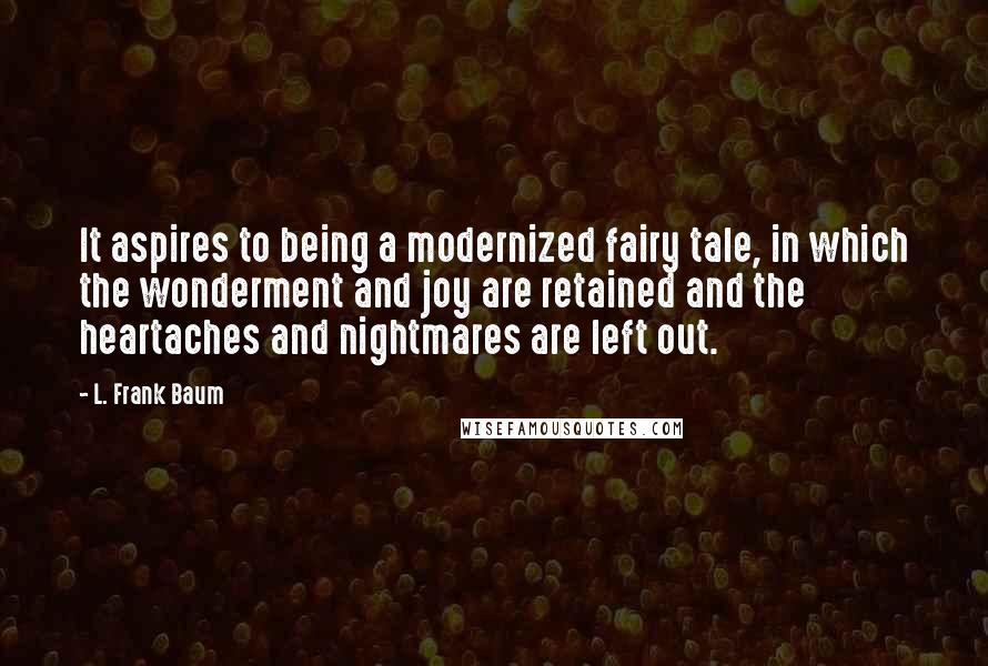 L. Frank Baum Quotes: It aspires to being a modernized fairy tale, in which the wonderment and joy are retained and the heartaches and nightmares are left out.