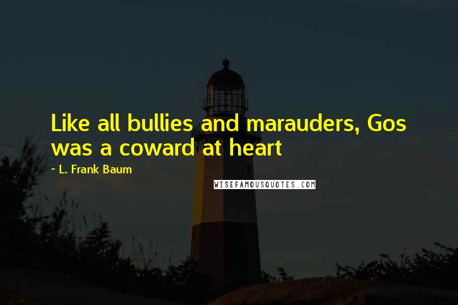 L. Frank Baum Quotes: Like all bullies and marauders, Gos was a coward at heart