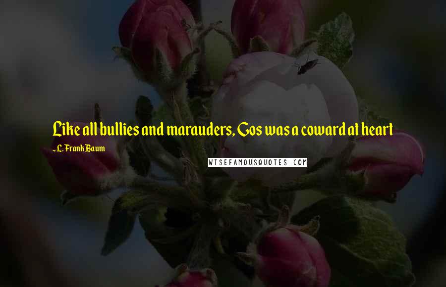 L. Frank Baum Quotes: Like all bullies and marauders, Gos was a coward at heart