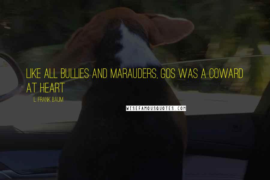 L. Frank Baum Quotes: Like all bullies and marauders, Gos was a coward at heart